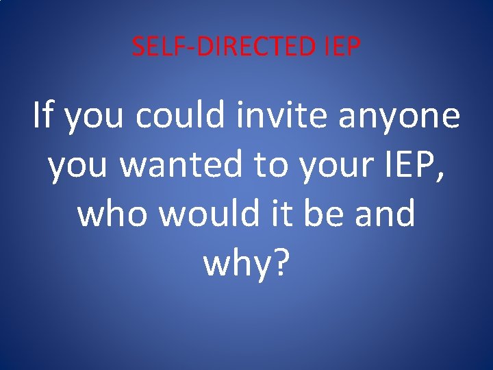 SELF-DIRECTED IEP If you could invite anyone you wanted to your IEP, who would