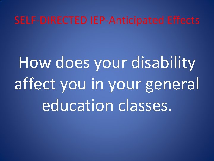 SELF-DIRECTED IEP-Anticipated Effects How does your disability affect you in your general education classes.