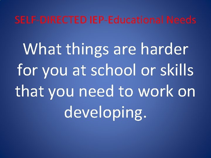 SELF-DIRECTED IEP-Educational Needs What things are harder for you at school or skills that