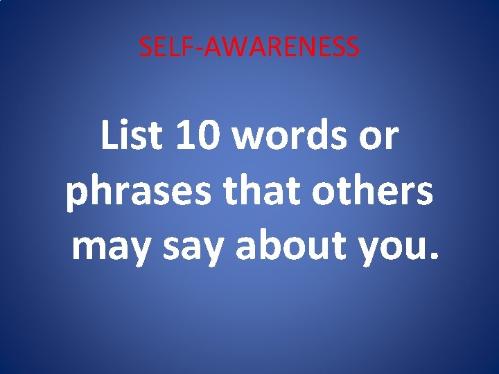 SELF-AWARENESS List 10 words or phrases that others may say about you. 