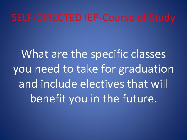 SELF-DIRECTED IEP-Course of Study What are the specific classes you need to take for