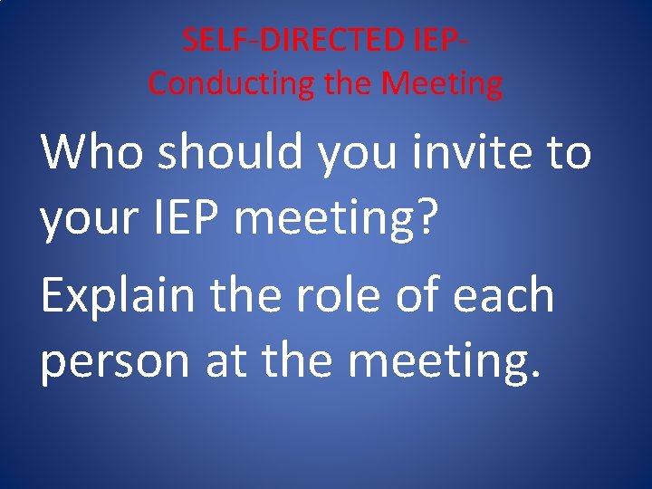 SELF-DIRECTED IEPConducting the Meeting Who should you invite to your IEP meeting? Explain the