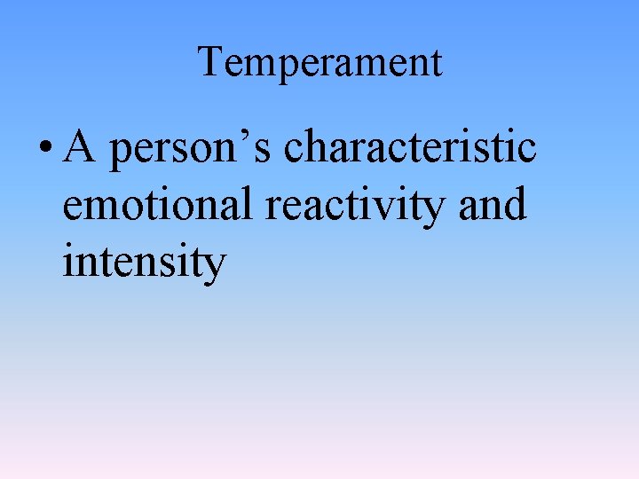 Temperament • A person’s characteristic emotional reactivity and intensity 