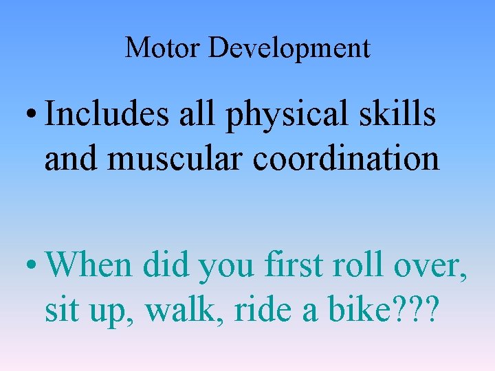 Motor Development • Includes all physical skills and muscular coordination • When did you