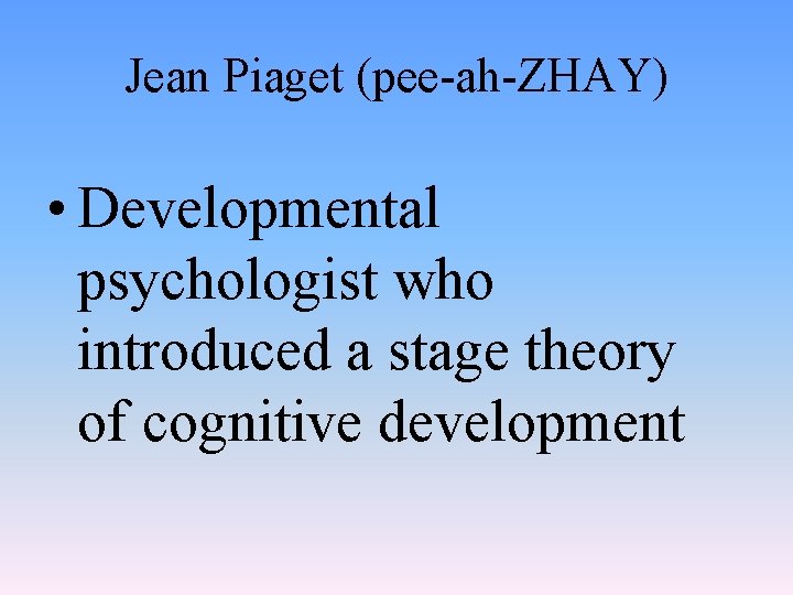 Jean Piaget (pee-ah-ZHAY) • Developmental psychologist who introduced a stage theory of cognitive development