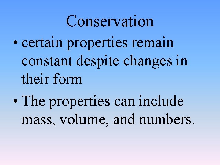 Conservation • certain properties remain constant despite changes in their form • The properties