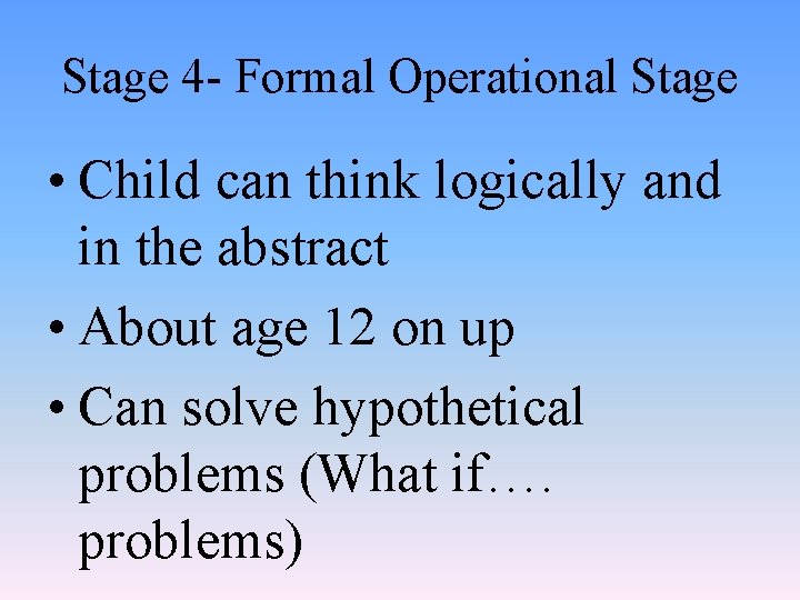 Stage 4 - Formal Operational Stage • Child can think logically and in the