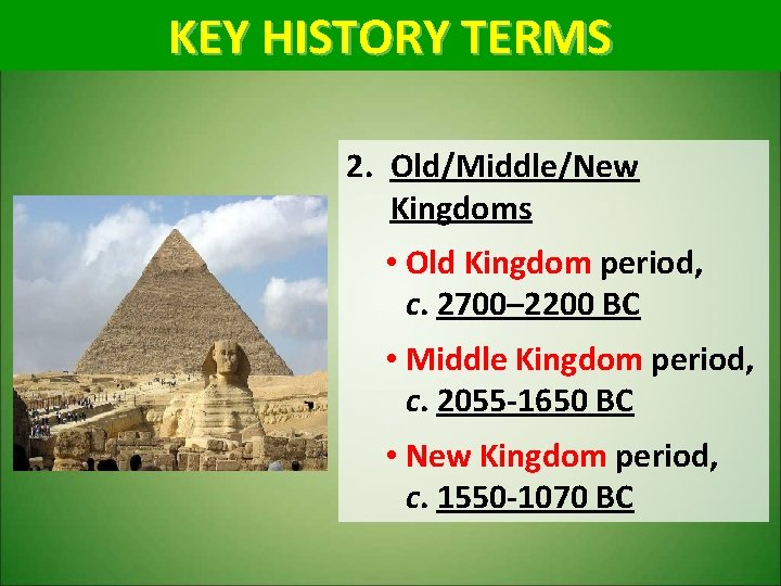 KEY HISTORY TERMS 2. Old/Middle/New Kingdoms • Old Kingdom period, c. 2700– 2200 BC