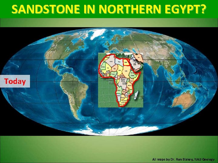 SANDSTONE IN NORTHERN EGYPT? Today All maps by Dr. Ron Blakey, NAU Geology 