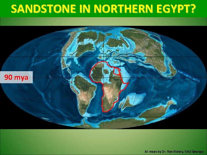 SANDSTONE IN NORTHERN EGYPT? 90 mya All maps by Dr. Ron Blakey, NAU Geology