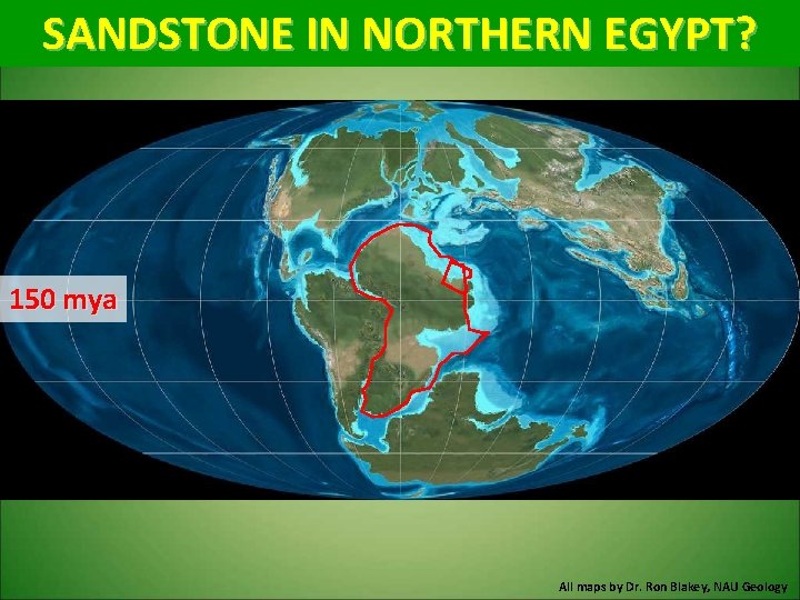 SANDSTONE IN NORTHERN EGYPT? 150 mya All maps by Dr. Ron Blakey, NAU Geology