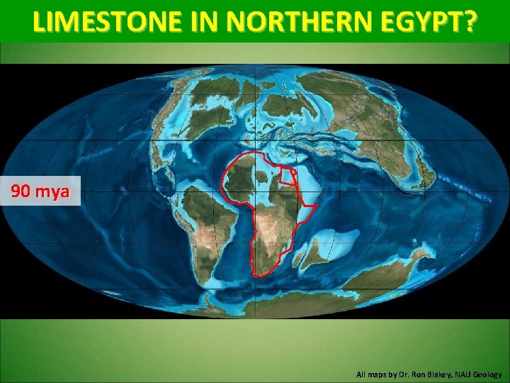 LIMESTONE IN NORTHERN EGYPT? 90 mya All maps by Dr. Ron Blakey, NAU Geology