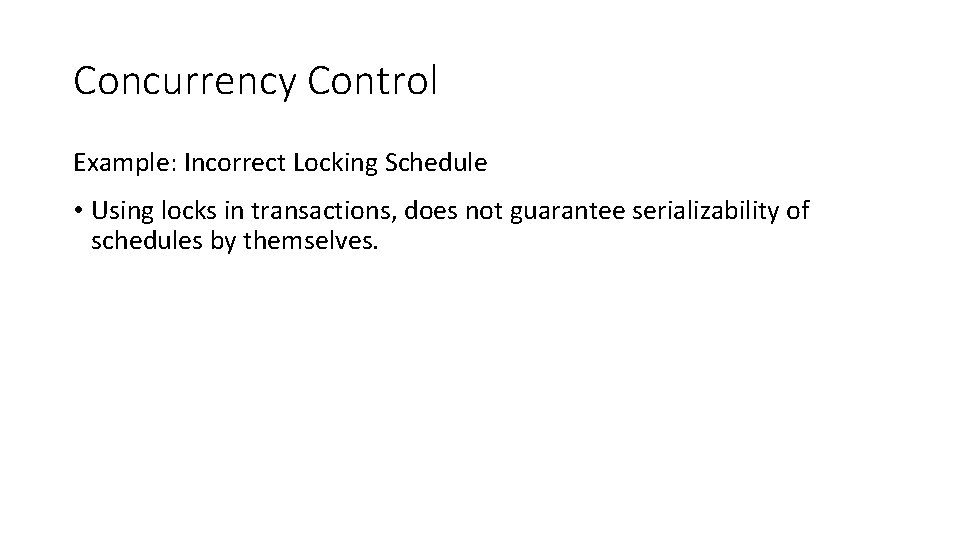 Concurrency Control Example: Incorrect Locking Schedule • Using locks in transactions, does not guarantee