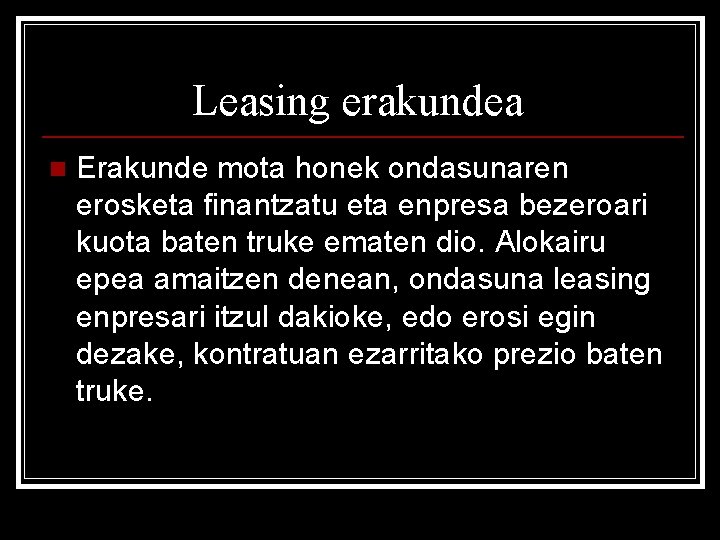 Leasing erakundea n Erakunde mota honek ondasunaren erosketa finantzatu eta enpresa bezeroari kuota baten