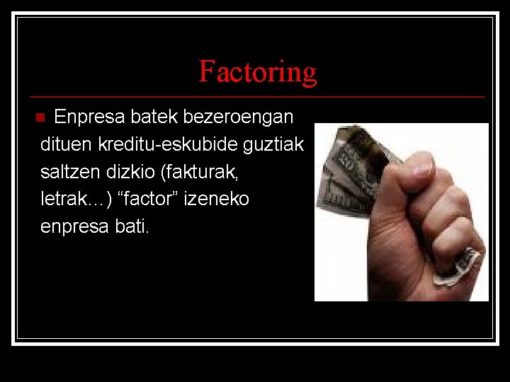 Factoring Enpresa batek bezeroengan dituen kreditu-eskubide guztiak saltzen dizkio (fakturak, letrak…) “factor” izeneko enpresa