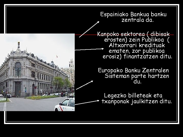 Espainiako Bankua banku zentrala da. Kanpoko sektorea ( dibisak erosten) zein Publikoa ( Altxorrari