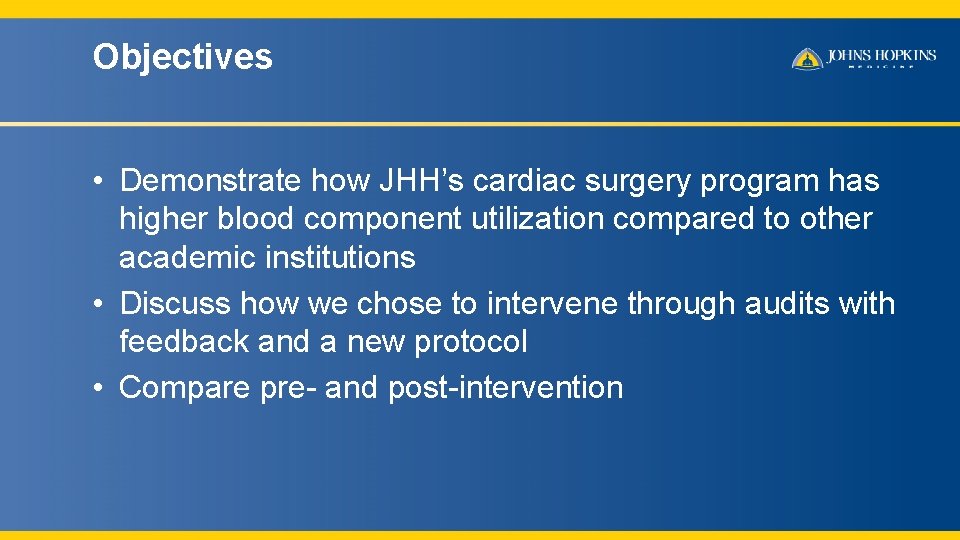 Objectives • Demonstrate how JHH’s cardiac surgery program has higher blood component utilization compared