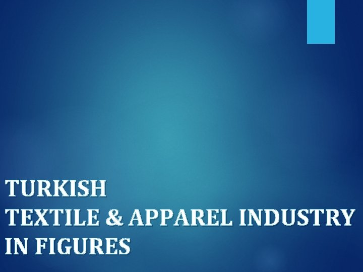 TURKISH TEXTILE & APPAREL INDUSTRY IN FIGURES 