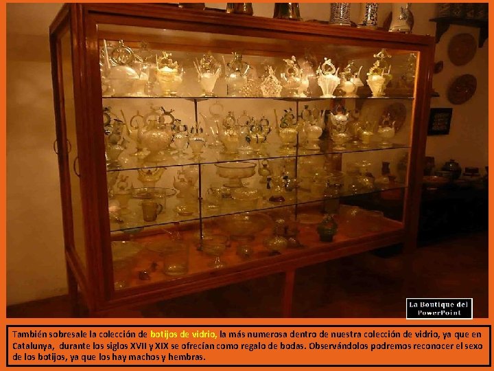 También sobresale la colección de botijos de vidrio, la más numerosa dentro de nuestra