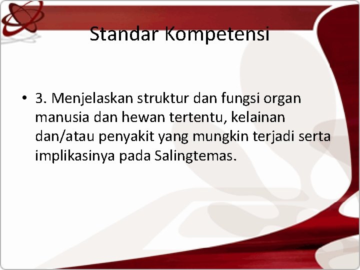 Standar Kompetensi • 3. Menjelaskan struktur dan fungsi organ manusia dan hewan tertentu, kelainan