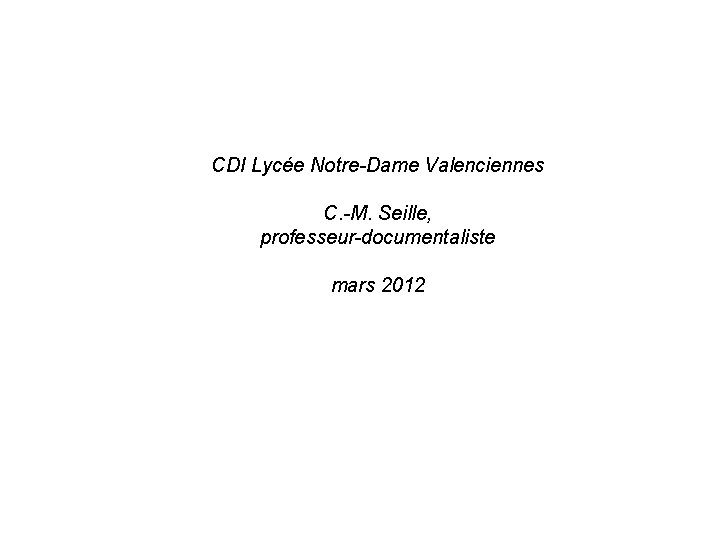 CDI Lycée Notre-Dame Valenciennes C. -M. Seille, professeur-documentaliste mars 2012 