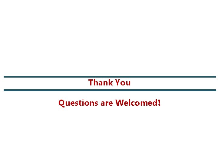 Thank You Questions are Welcomed! Thank You Questions are Welcomed!