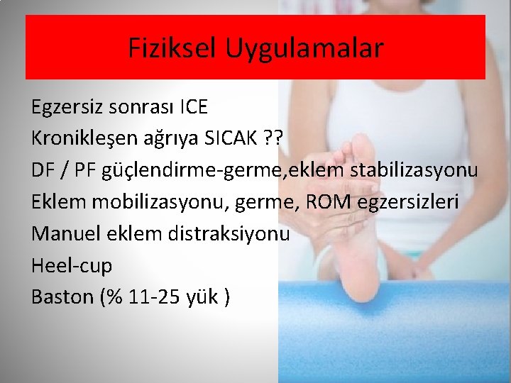 Fiziksel Uygulamalar Egzersiz sonrası ICE Kronikleşen ağrıya SICAK ? ? DF / PF güçlendirme-germe,