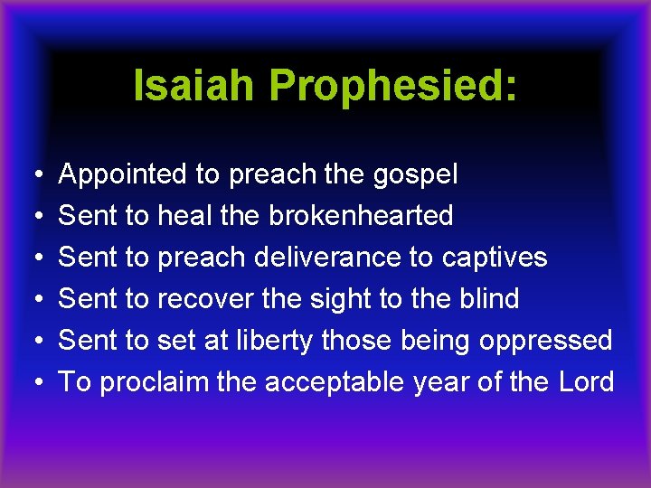 Isaiah Prophesied: • • • Appointed to preach the gospel Sent to heal the