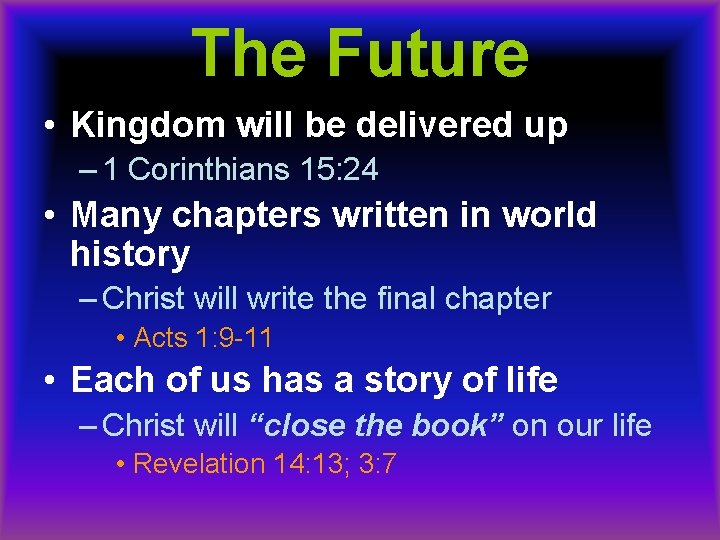 The Future • Kingdom will be delivered up – 1 Corinthians 15: 24 •