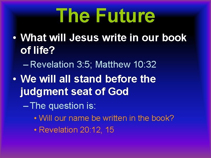 The Future • What will Jesus write in our book of life? – Revelation