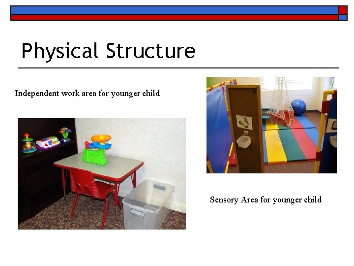 Physical Structure Independent work area for younger child Sensory Area for younger child 