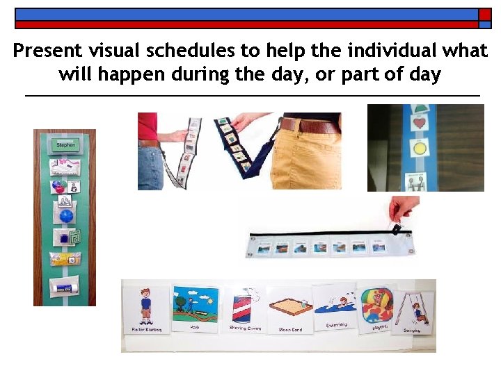 Present visual schedules to help the individual what will happen during the day, or