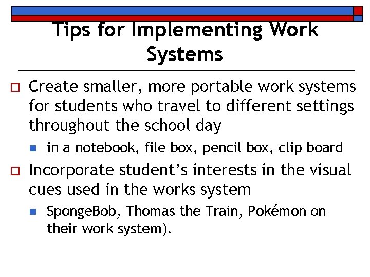 Tips for Implementing Work Systems o Create smaller, more portable work systems for students