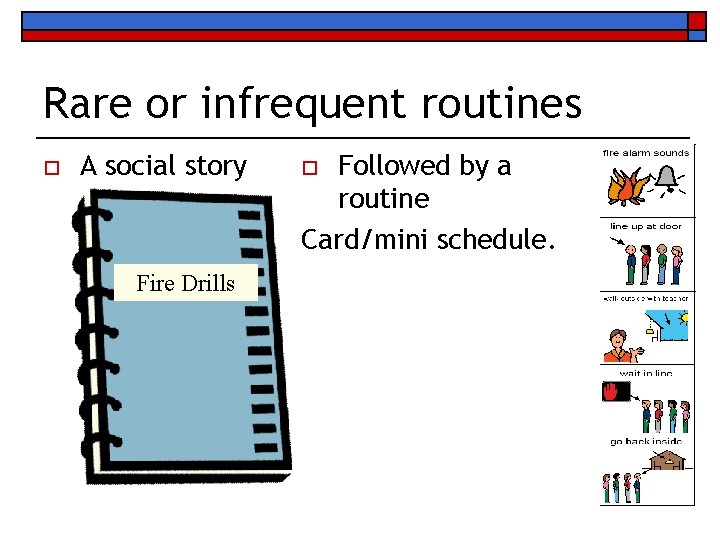 Rare or infrequent routines o A social story Fire Drills Followed by a routine