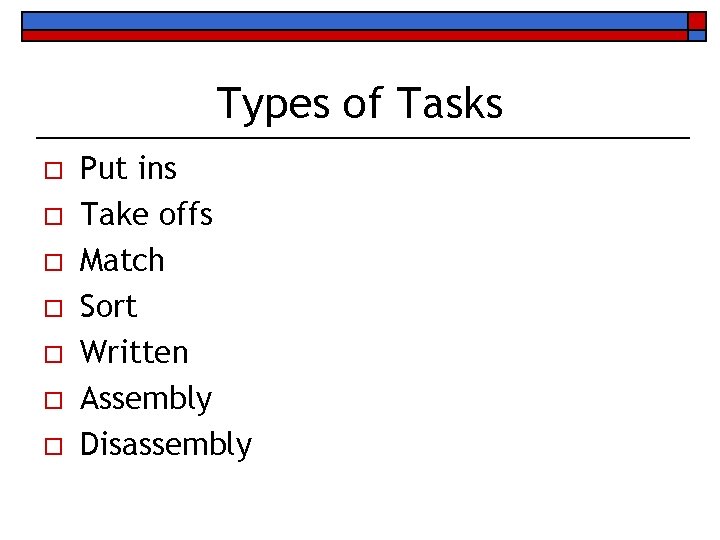 Types of Tasks o o o o Put ins Take offs Match Sort Written
