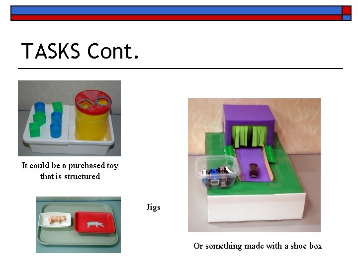 TASKS Cont. It could be a purchased toy that is structured Jigs Or something