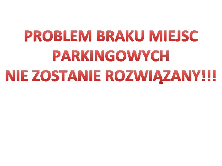 PROBLEM BRAKU MIEJSC PARKINGOWYCH NIE ZOSTANIE ROZWIĄZANY!!! 