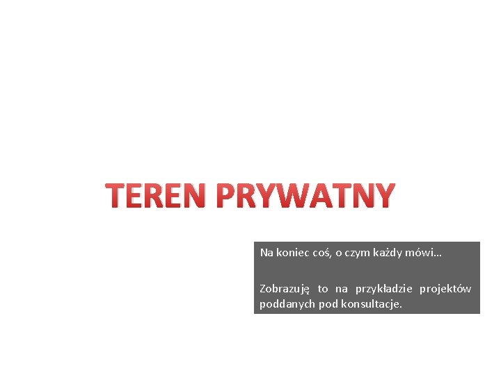 TEREN PRYWATNY Na koniec coś, o czym każdy mówi… Zobrazuję to na przykładzie projektów