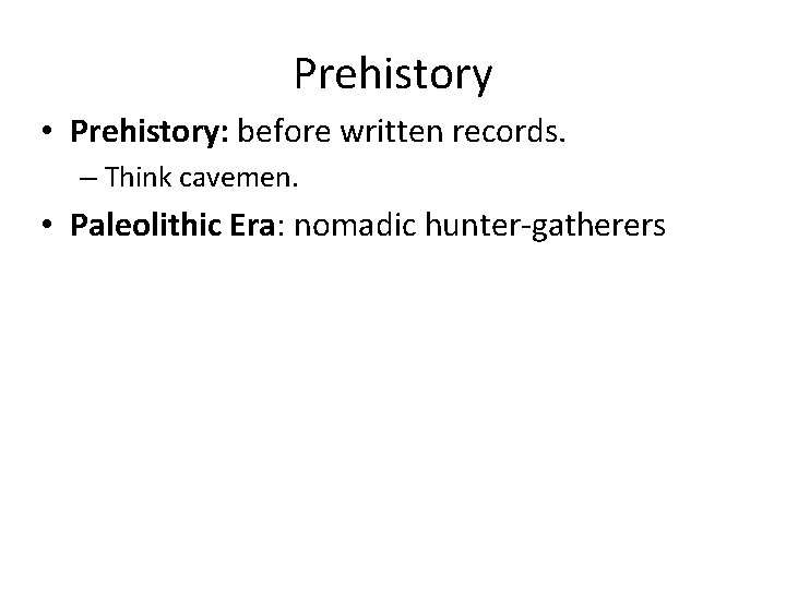 Prehistory • Prehistory: before written records. – Think cavemen. • Paleolithic Era: nomadic hunter-gatherers