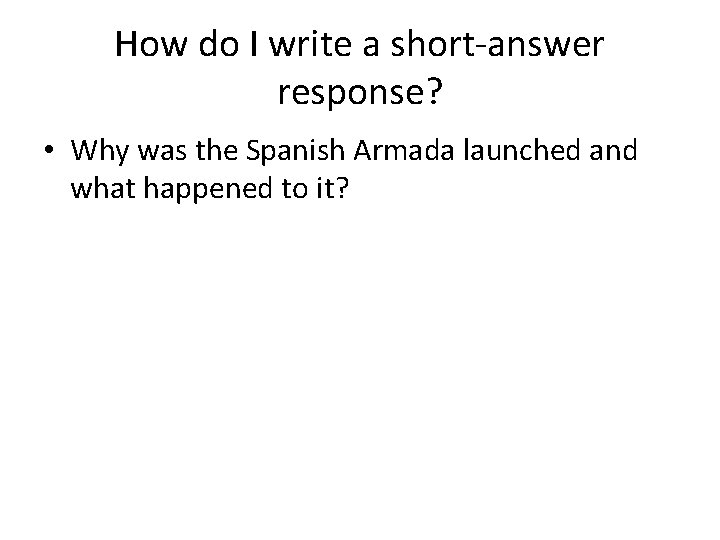 How do I write a short-answer response? • Why was the Spanish Armada launched