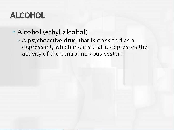 ALCOHOL Alcohol (ethyl alcohol) ◦ A psychoactive drug that is classified as a depressant,