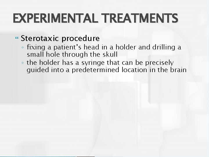EXPERIMENTAL TREATMENTS Sterotaxic procedure ◦ fixing a patient’s head in a holder and drilling