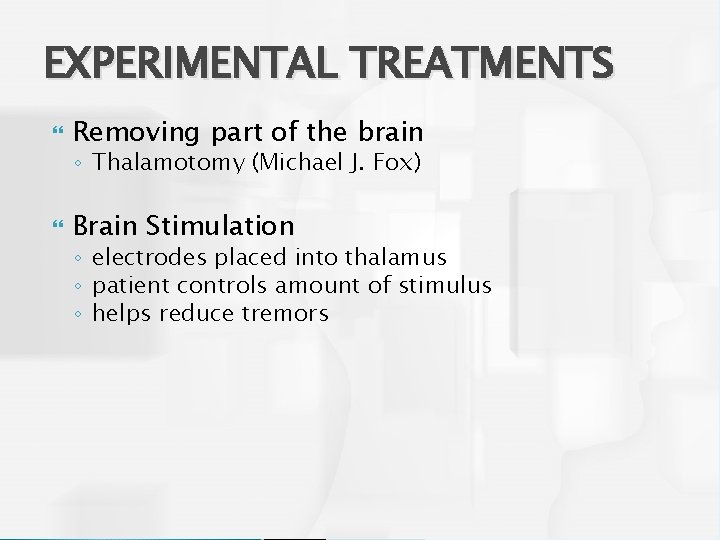 EXPERIMENTAL TREATMENTS Removing part of the brain ◦ Thalamotomy (Michael J. Fox) Brain Stimulation