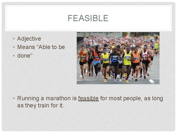 FEASIBLE • Adjective • Means “Able to be • done” • Running a marathon