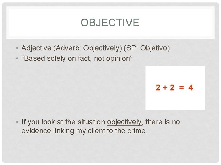 OBJECTIVE • Adjective (Adverb: Objectively) (SP: Objetivo) • “Based solely on fact, not opinion”