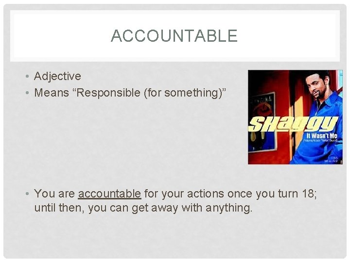 ACCOUNTABLE • Adjective • Means “Responsible (for something)” • You are accountable for your