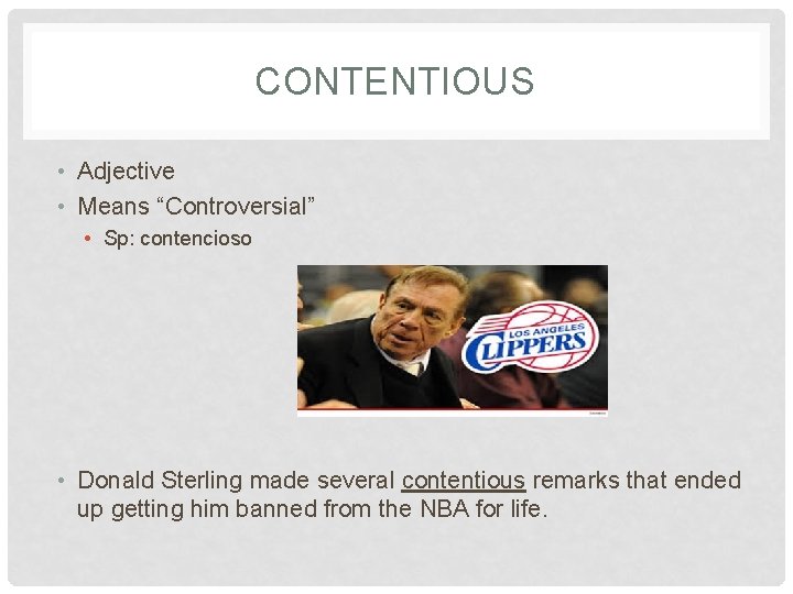 CONTENTIOUS • Adjective • Means “Controversial” • Sp: contencioso • Donald Sterling made several