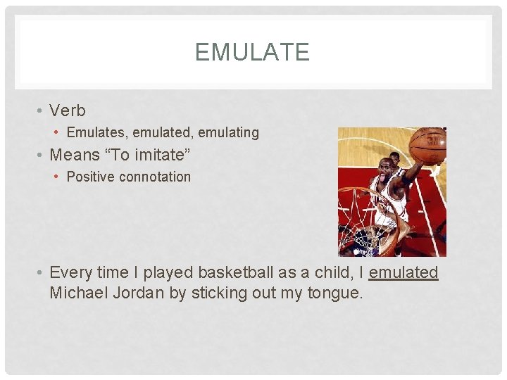 EMULATE • Verb • Emulates, emulated, emulating • Means “To imitate” • Positive connotation