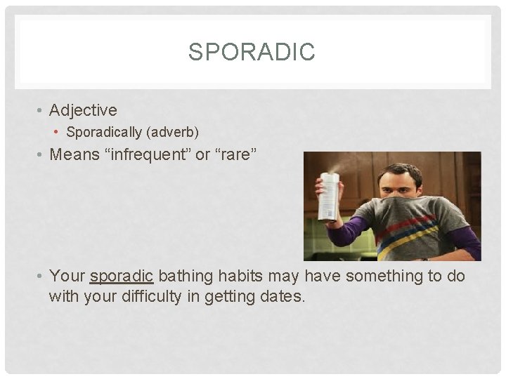 SPORADIC • Adjective • Sporadically (adverb) • Means “infrequent” or “rare” • Your sporadic