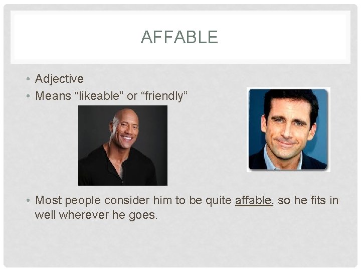 AFFABLE • Adjective • Means “likeable” or “friendly” • Most people consider him to